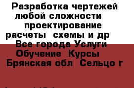 Разработка чертежей любой сложности, 3D-проектирование, расчеты, схемы и др.  - Все города Услуги » Обучение. Курсы   . Брянская обл.,Сельцо г.